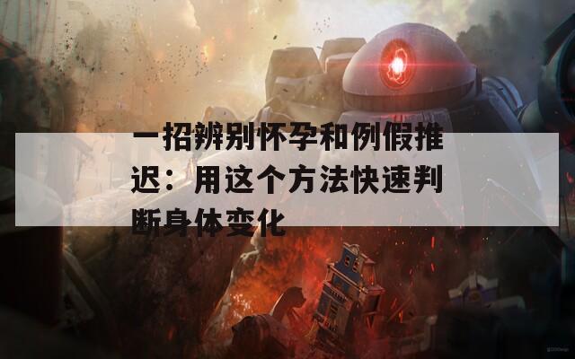 一招辨别怀孕和例假推迟：用这个方法快速判断身体变化