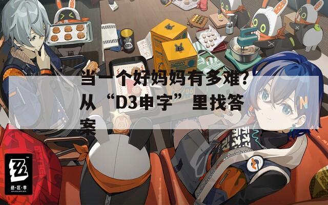 当一个好妈妈有多难？从“D3申字”里找答案