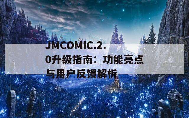 JMCOMIC.2.0升级指南：功能亮点与用户反馈解析