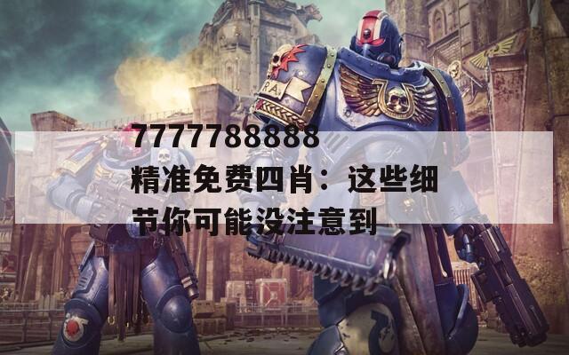 7777788888精准免费四肖：这些细节你可能没注意到