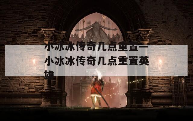 小冰冰传奇几点重置—小冰冰传奇几点重置英雄