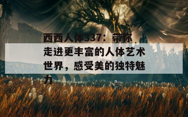 西西人体337：带你走进更丰富的人体艺术世界，感受美的独特魅力