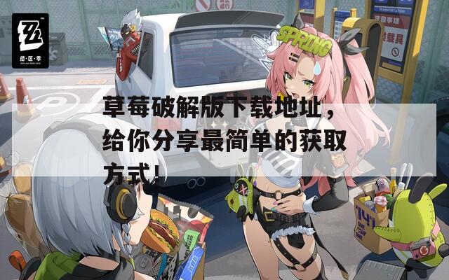 草莓破解版下载地址，给你分享最简单的获取方式！