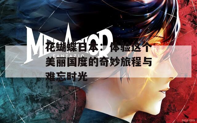 花蝴蝶日本：体验这个美丽国度的奇妙旅程与难忘时光