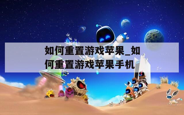 如何重置游戏苹果_如何重置游戏苹果手机
