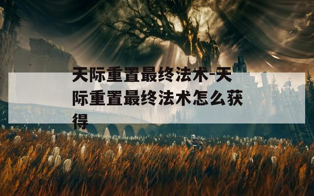 天际重置最终法术-天际重置最终法术怎么获得