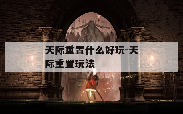 天际重置什么好玩-天际重置玩法
