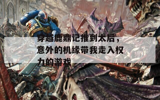 穿越鹿鼎记推到太后，意外的机缘带我走入权力的游戏