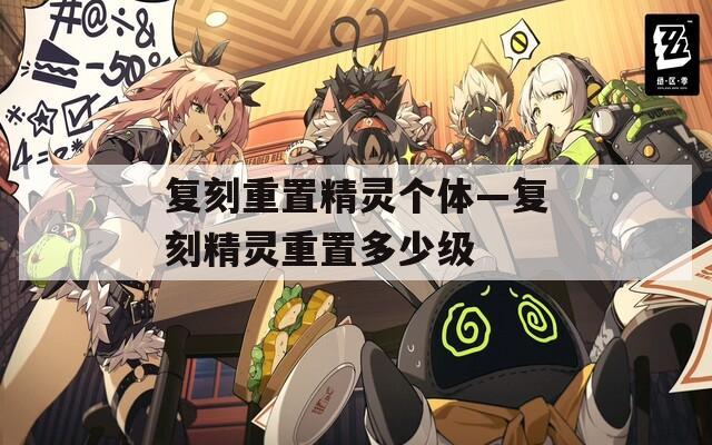 复刻重置精灵个体—复刻精灵重置多少级