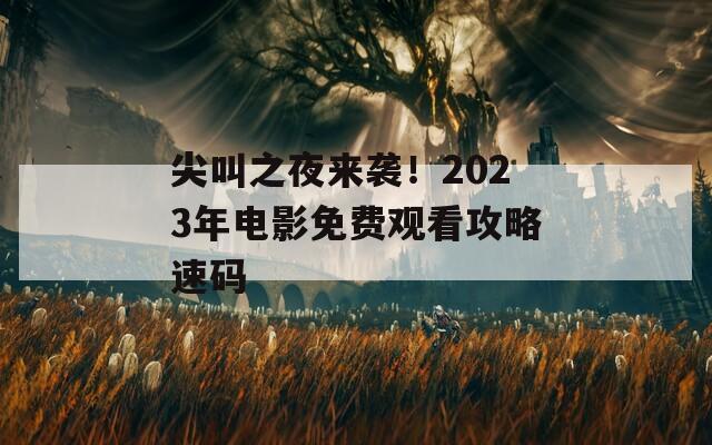 尖叫之夜来袭！2023年电影免费观看攻略速码