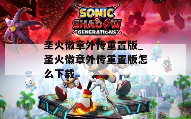 圣火徽章外传重置版_圣火徽章外传重置版怎么下载