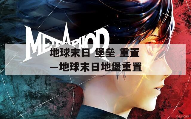 地球末日 堡垒 重置—地球末日地堡重置