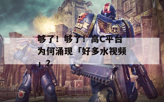 够了！够了！高C平台为何涌现「好多水视频」？