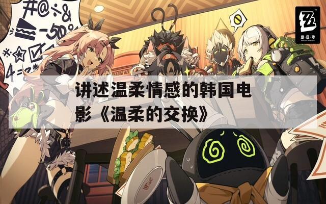 讲述温柔情感的韩国电影《温柔的交换》