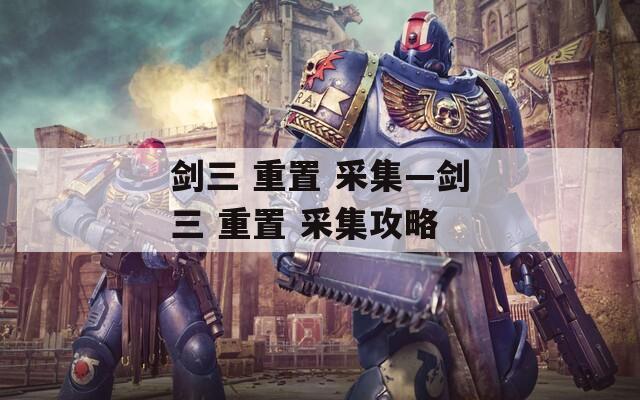 剑三 重置 采集—剑三 重置 采集攻略