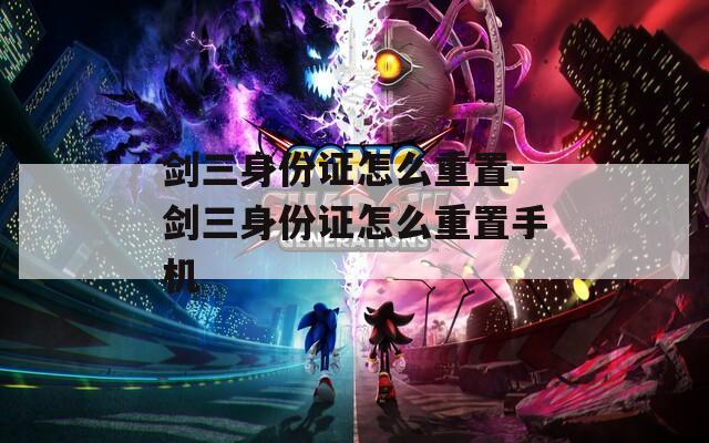 剑三身份证怎么重置-剑三身份证怎么重置手机