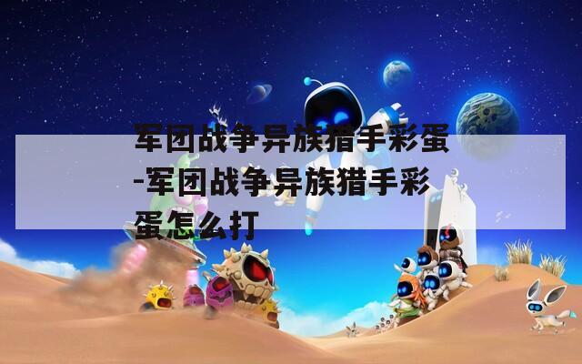 军团战争异族猎手彩蛋-军团战争异族猎手彩蛋怎么打