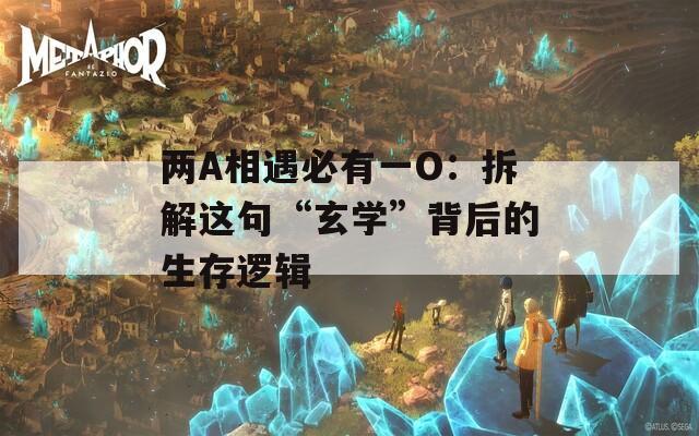 两A相遇必有一O：拆解这句“玄学”背后的生存逻辑
