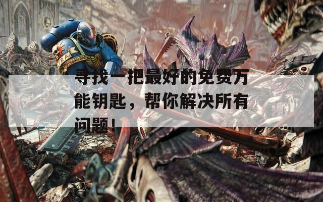 寻找一把最好的免费万能钥匙，帮你解决所有问题！