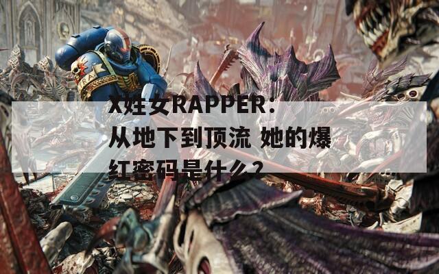 X姓女RAPPER：从地下到顶流 她的爆红密码是什么？