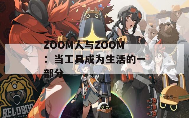 ZOOM人与ZOOM：当工具成为生活的一部分