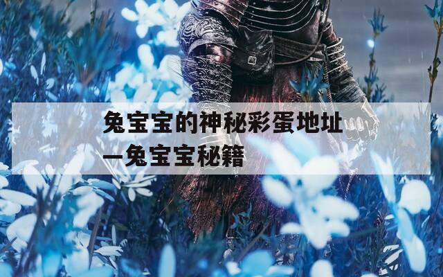 兔宝宝的神秘彩蛋地址—兔宝宝秘籍