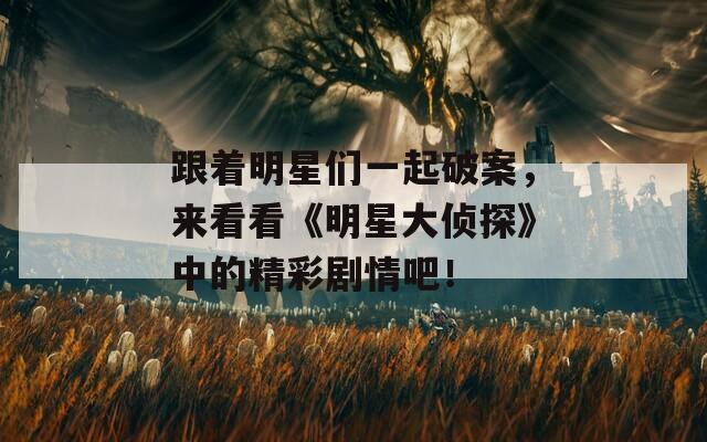 跟着明星们一起破案，来看看《明星大侦探》中的精彩剧情吧！
