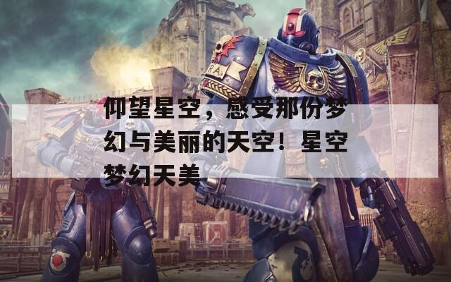 仰望星空，感受那份梦幻与美丽的天空！星空梦幻天美