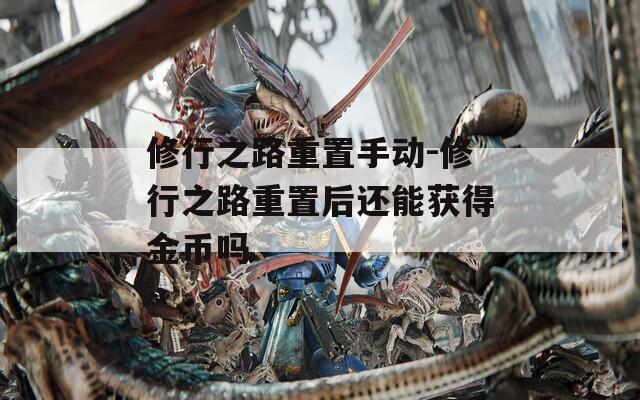 修行之路重置手动-修行之路重置后还能获得金币吗