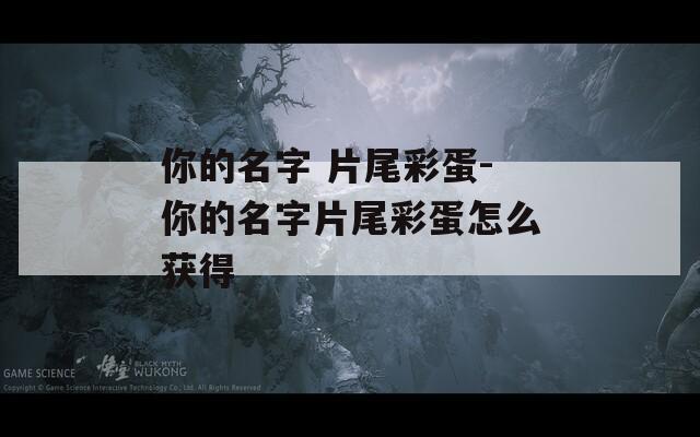 你的名字 片尾彩蛋-你的名字片尾彩蛋怎么获得