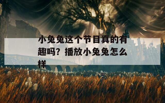 小兔兔这个节目真的有趣吗？播放小兔兔怎么样
