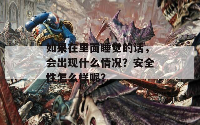 如果在里面睡觉的话，会出现什么情况？安全性怎么样呢？
