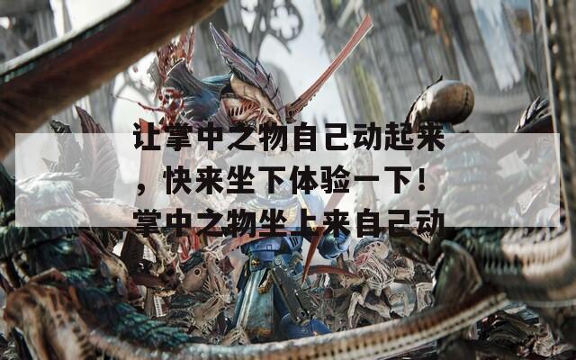 让掌中之物自己动起来，快来坐下体验一下！掌中之物坐上来自己动