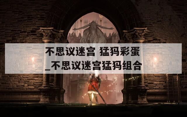 不思议迷宫 猛犸彩蛋_不思议迷宫猛犸组合