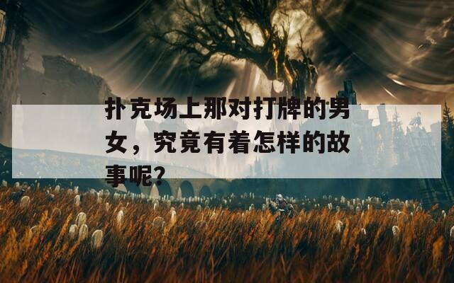 扑克场上那对打牌的男女，究竟有着怎样的故事呢？