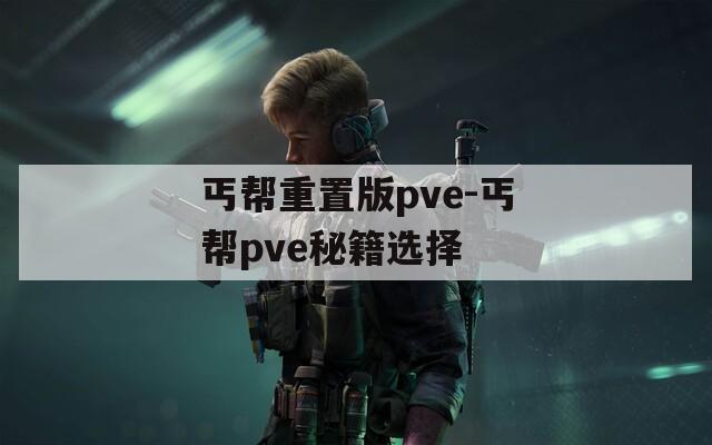 丐帮重置版pve-丐帮pve秘籍选择