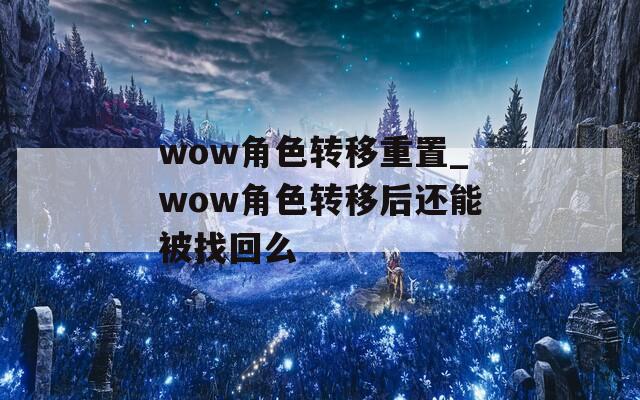 wow角色转移重置_wow角色转移后还能被找回么