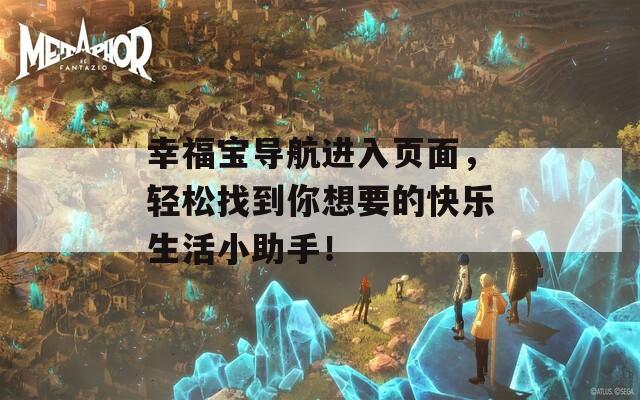 幸福宝导航进入页面，轻松找到你想要的快乐生活小助手！