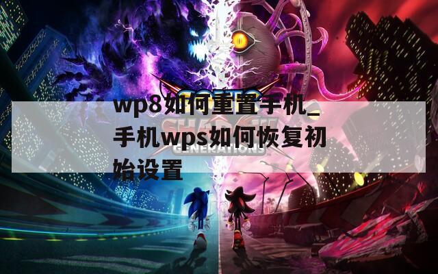 wp8如何重置手机_手机wps如何恢复初始设置