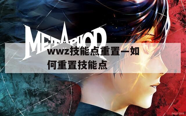 wwz技能点重置—如何重置技能点