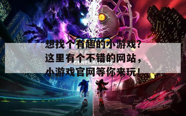 想找个有趣的小游戏？这里有个不错的网站，小游戏官网等你来玩！