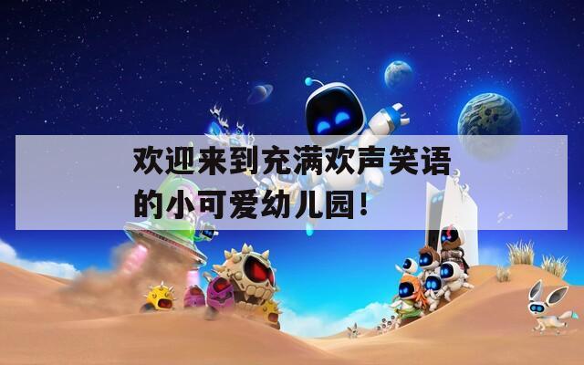 欢迎来到充满欢声笑语的小可爱幼儿园！