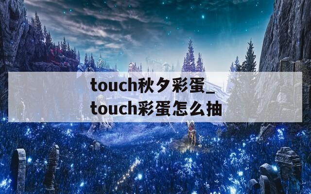 touch秋夕彩蛋_touch彩蛋怎么抽