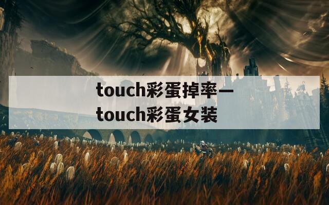 touch彩蛋掉率—touch彩蛋女装