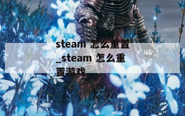 steam 怎么重置_steam 怎么重置游戏