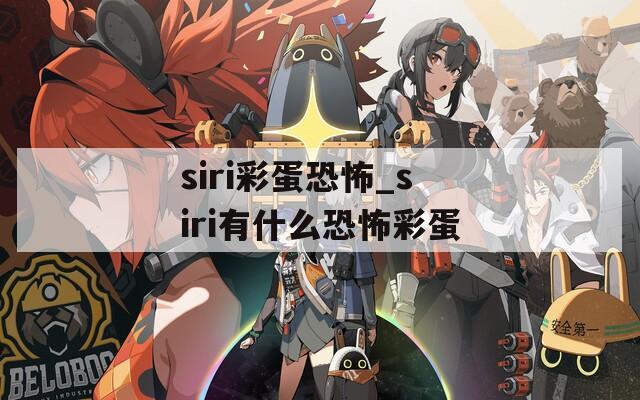 siri彩蛋恐怖_siri有什么恐怖彩蛋