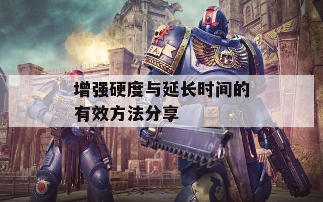 增强硬度与延长时间的有效方法分享