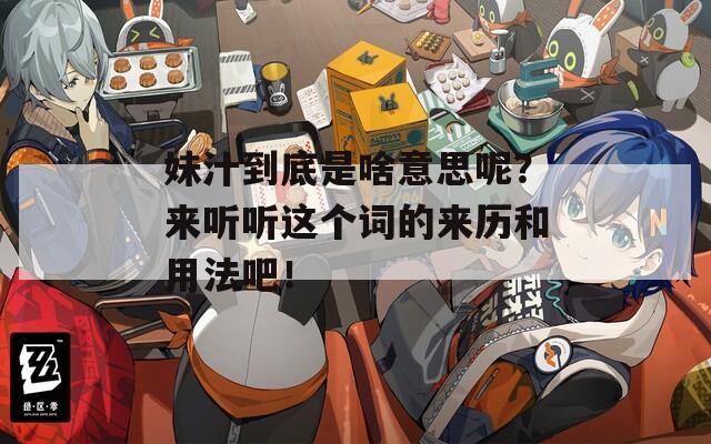 妹汁到底是啥意思呢？来听听这个词的来历和用法吧！