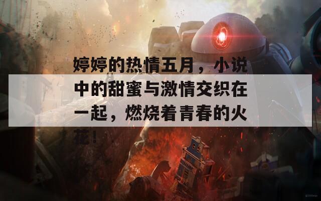 婷婷的热情五月，小说中的甜蜜与激情交织在一起，燃烧着青春的火花！