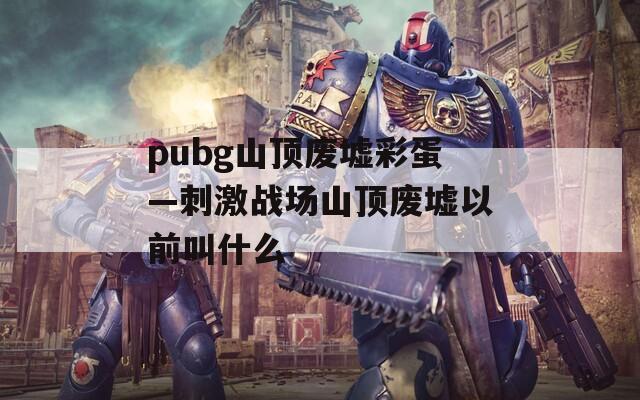 pubg山顶废墟彩蛋—刺激战场山顶废墟以前叫什么